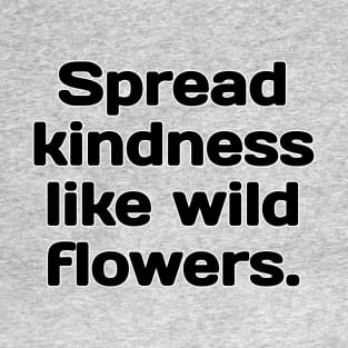 Spread kindness like wild flowers. T-Shirt